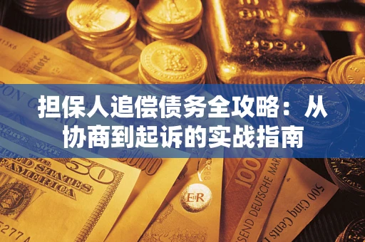 武汉担保人追偿债务全攻略:从协商到起诉的实战指南 武汉担保人追偿债务全攻略:从协商到起诉的实战指南