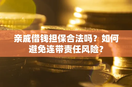 武汉亲戚借钱担保合法吗？如何避免连带责任风险？