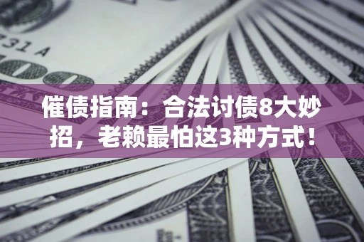 武汉催债指南：合法讨债8大妙招，老赖最怕这3种方式！