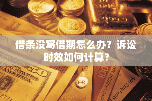 武汉借条没写借期怎么办？诉讼时效如何计算？