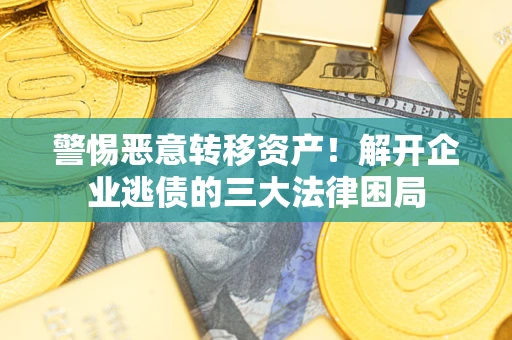 武汉警惕恶意转移资产！解开企业逃债的三大法律困局