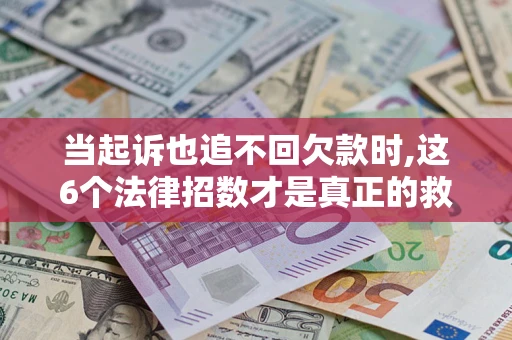 武汉当起诉也追不回欠款时,这6个法律招数才是真正的救命稻草