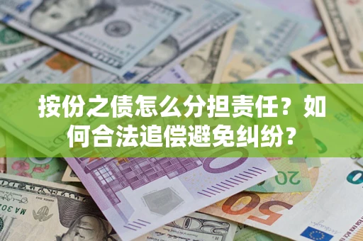 武汉按份之债怎么分担责任？如何合法追偿避免纠纷？
