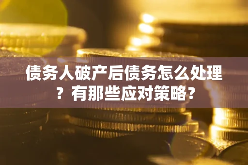 武汉债务人破产后债务怎么处理？有那些应对策略？