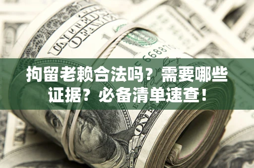 武汉拘留老赖合法吗？需要哪些证据？必备清单速查！