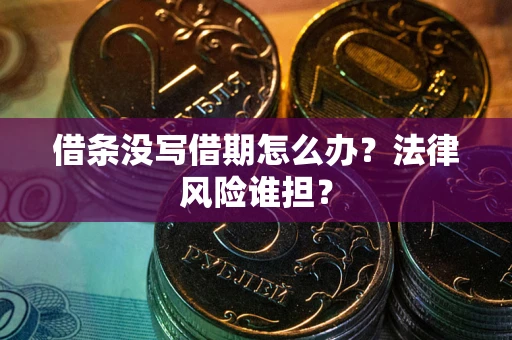 武汉借条没写借期怎么办？法律风险谁担？